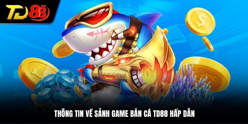 Thông tin về sảnh game bắn cá TD88 hấp dẫn