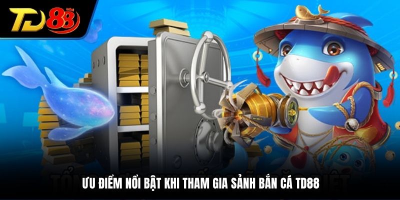 Ưu điểm nổi bật khi tham gia sảnh bắn cá TD88