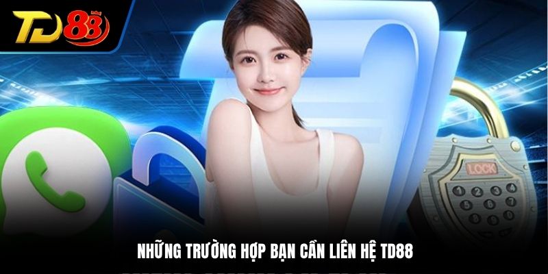 Những trường hợp bạn cần liên hệ TD88