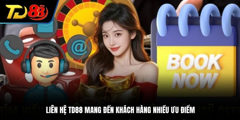 Liên hệ TD88 mang đến khách hàng nhiều ưu điểm