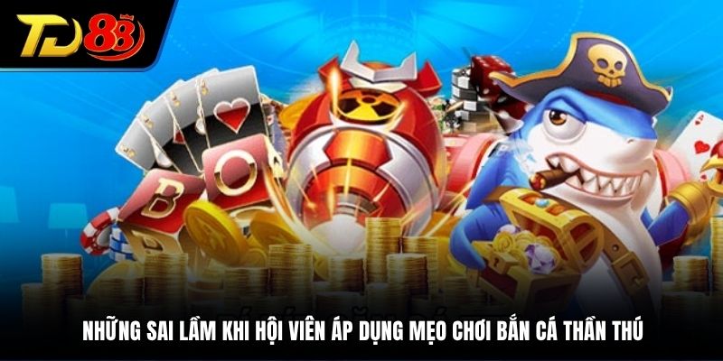 Những sai lầm khi hội viên áp dụng mẹo chơi bắn cá thần thú