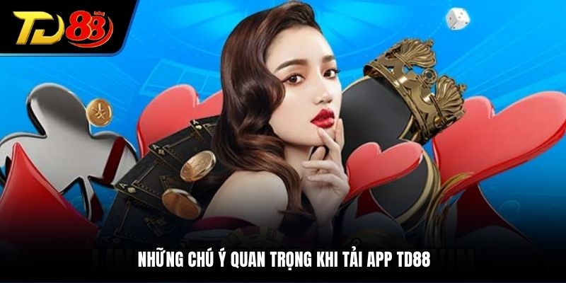 Những chú ý quan trọng khi tải app TD88