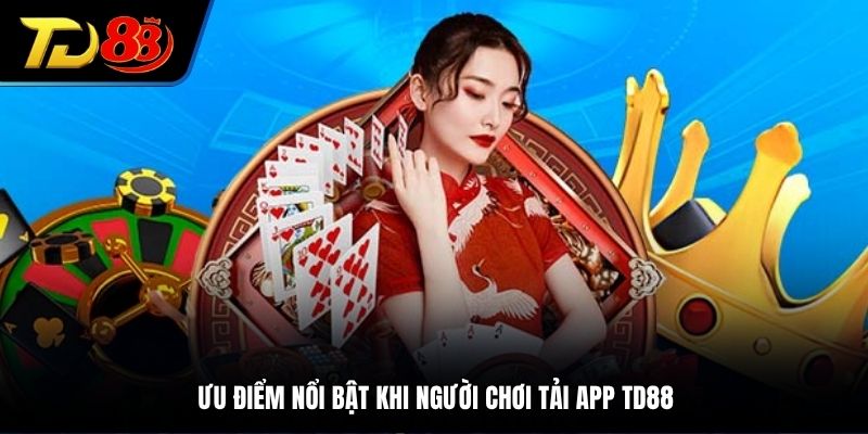 Ưu điểm nổi bật khi người chơi tải app TD88