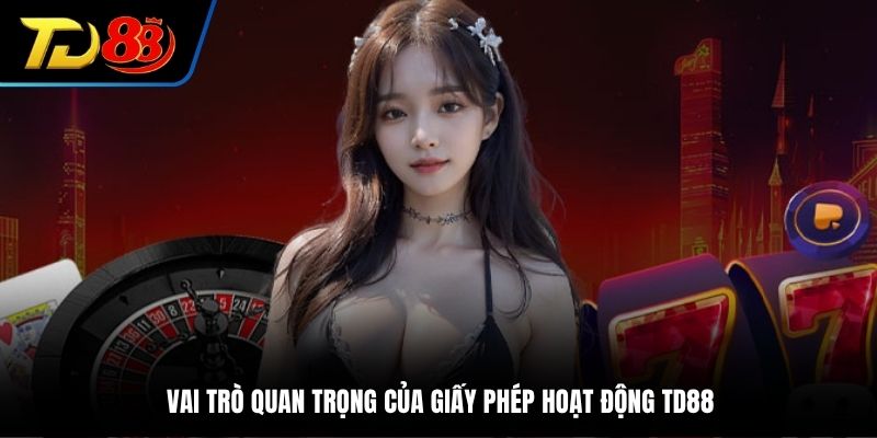 Vai trò quan trọng của giấy phép hoạt động TD88