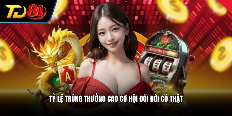 Tỷ lệ trúng thưởng cao cơ hội đổi đời có thật